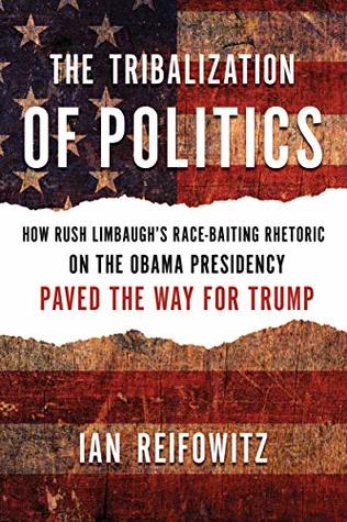 fe93c] ~D.o.w.n.l.o.a.d~ The Tribalization of Politics: How Rush Limbaugh's Race-Baiting Rhetoric on the Obama Presidency Paved the Way for Trump - Ian Reifowitz %PDF~