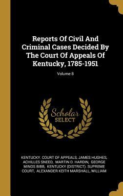 [74711] ~F.u.l.l.~ #D.o.w.n.l.o.a.d! Reports of Civil and Criminal Cases Decided by the Court of Appeals of Kentucky, 1785-1951; Volume 8 - James Hughes %e.P.u.b@