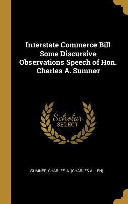[af7b2] ^R.e.a.d@ Interstate Commerce Bill Some Discursive Observations Speech of Hon. Charles A. Sumner - Sumner Charles a (Charles Allen) ~PDF!