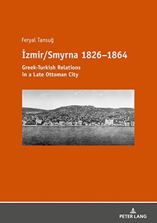 71045] %D.o.w.n.l.o.a.d! İzmir/Smyrna 18261864: Greek-Turkish Relations in a Late Ottoman City - Feryal Tansuğ ~e.P.u.b^