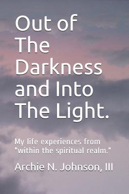 4d0a0] ^D.o.w.n.l.o.a.d~ Out of The Darkness and Into The Light.: My life experiences from within the spiritual realm. - Archie N Johnson III ~ePub^