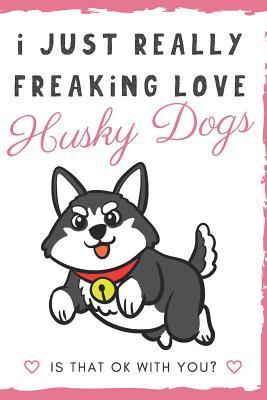 [bae1e] *Read% !Online^ I Just Really Freaking Love Husky Dogs. Is That OK With You?: Cute and Funny Notebook and Journal. For Girls and Boys of All Ages. Perfect For Writing, Drawing, Journaling Sketching and Crayon Coloring - Originalcoloringpages Com Publishing *PDF@