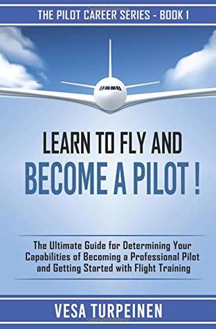 [62228] %Full~ #Download* LEARN TO FLY AND BECOME A PILOT!: THE ULTIMATE GUIDE FOR DETERMINING YOUR CAPABILITIES OF BECOMING A PROFESSIONAL PILOT AND GETTING STARTED WITH FLIGHT TRAINING (The Pilot Career Series) - Vesa Turpeinen *e.P.u.b!