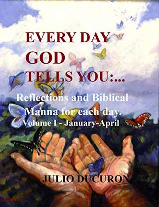 [85557] @Read^ Every Day God Tells You:: Reflections and Biblical Manna for each day. Volume I - January-April - Julio Ducuron @P.D.F^