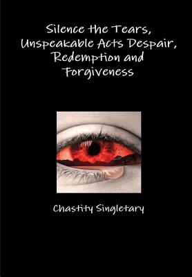 [05158] ~F.u.l.l.# #D.o.w.n.l.o.a.d~ Silence the Tears, Unspeakable Acts Despair, Redemption and Forgiveness - Chastity Singletary ^P.D.F%