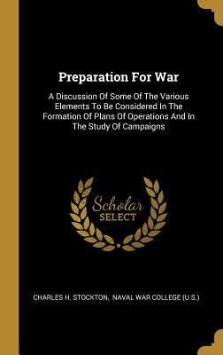 [4f447] ~R.e.a.d% *O.n.l.i.n.e~ Preparation For War: A Discussion Of Some Of The Various Elements To Be Considered In The Formation Of Plans Of Operations And In The Study Of Campaigns - Charles H Stockton *e.P.u.b!