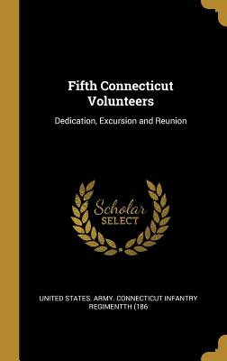 [968cb] @R.e.a.d^ Fifth Connecticut Volunteers: Dedication, Excursion and Reunion - States Army Connecticut Infantry Regim %ePub@