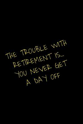 [eb935] *Read^ The Trouble With Retirement Is You Never Get A Day Off: Blank Lined Journal Retirement Gifts for Teacher, Nurse, Doctor, Police Officer, EMT, Pastor (Happy Retirement) -  ~PDF^
