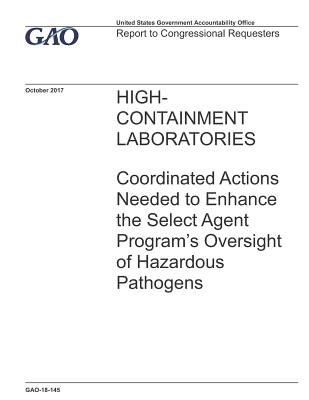 [6a196] *Full! ^Download! High-Containment Laboratories: Coordinated Actions Needed to Enhance the Select Agent Program's Oversight of Hazardous Pathogens - U.S. Government Accountability Office *PDF^