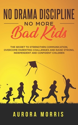 [bce59] !Read* %Online* No Drama Discipline, No More Bad Kids: The Secret to Strengthen Communication, Overcome Parenting Challenges and Raise Strong, Independent and Confident Children - Aurora Morris *PDF#