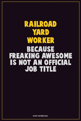 [b11ea] ~F.u.l.l.# ~D.o.w.n.l.o.a.d^ Railroad Yard Worker, Because Freaking Awesome Is Not An Official Job Title: Career Motivational Quotes 6x9 120 Pages Blank Lined Notebook Journal -  ~PDF*